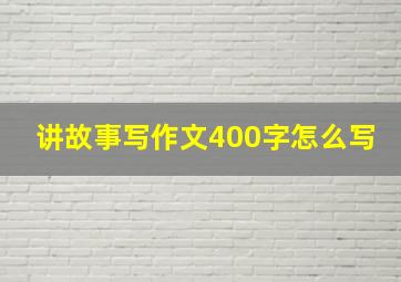 讲故事写作文400字怎么写