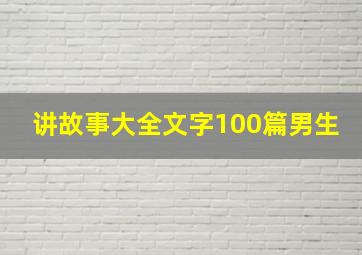 讲故事大全文字100篇男生