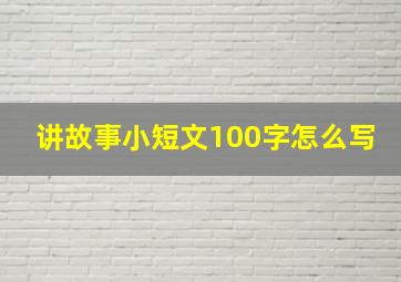 讲故事小短文100字怎么写