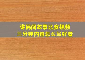 讲民间故事比赛视频三分钟内容怎么写好看