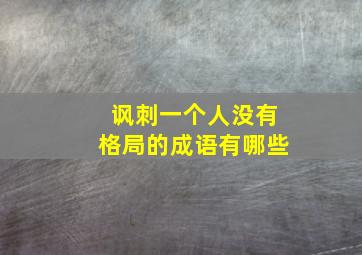 讽刺一个人没有格局的成语有哪些