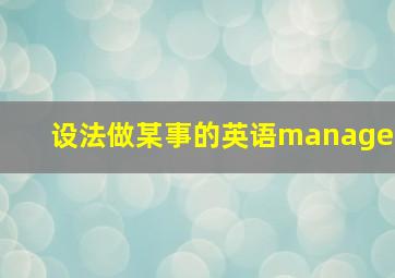 设法做某事的英语manage