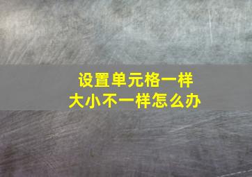 设置单元格一样大小不一样怎么办