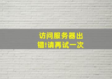 访问服务器出错!请再试一次