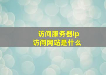 访问服务器ip访问网站是什么