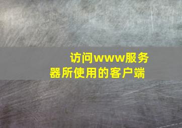 访问www服务器所使用的客户端