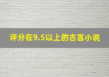 评分在9.5以上的古言小说