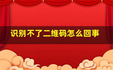 识别不了二维码怎么回事