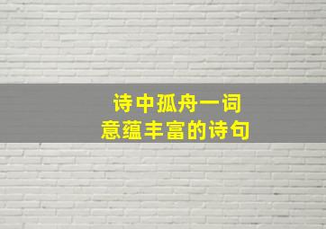 诗中孤舟一词意蕴丰富的诗句