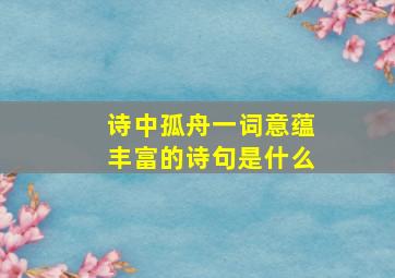 诗中孤舟一词意蕴丰富的诗句是什么