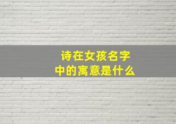 诗在女孩名字中的寓意是什么