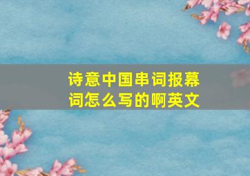 诗意中国串词报幕词怎么写的啊英文