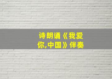 诗朗诵《我爱你,中国》伴奏