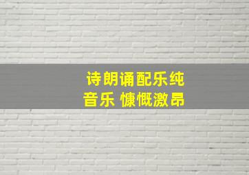 诗朗诵配乐纯音乐 慷慨激昂