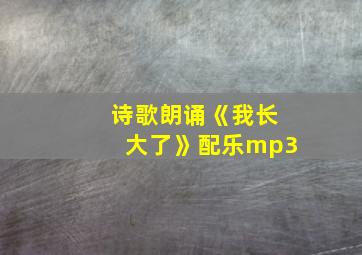 诗歌朗诵《我长大了》配乐mp3