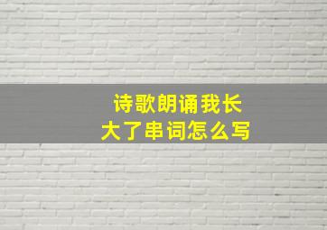 诗歌朗诵我长大了串词怎么写