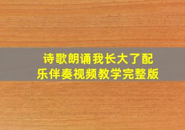 诗歌朗诵我长大了配乐伴奏视频教学完整版