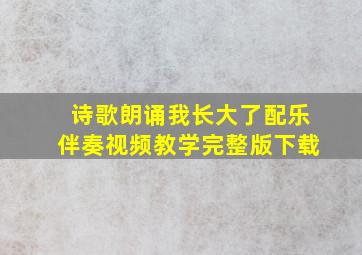 诗歌朗诵我长大了配乐伴奏视频教学完整版下载