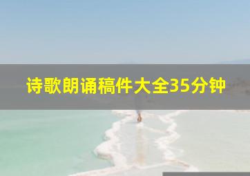 诗歌朗诵稿件大全35分钟