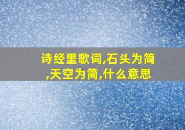 诗经里歌词,石头为简,天空为简,什么意思