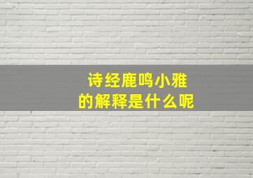 诗经鹿鸣小雅的解释是什么呢