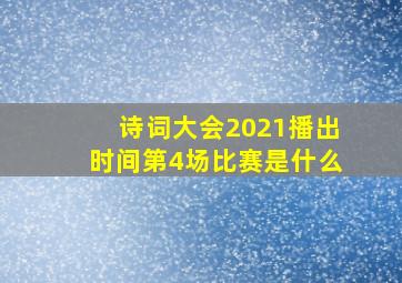 诗词大会2021播出时间第4场比赛是什么