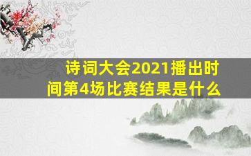 诗词大会2021播出时间第4场比赛结果是什么