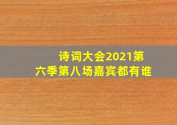 诗词大会2021第六季第八场嘉宾都有谁