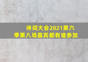 诗词大会2021第六季第八场嘉宾都有谁参加