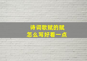 诗词歌赋的赋怎么写好看一点