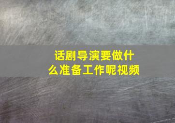 话剧导演要做什么准备工作呢视频