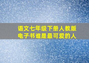 语文七年级下册人教版电子书谁是最可爱的人