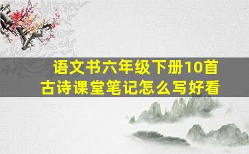 语文书六年级下册10首古诗课堂笔记怎么写好看