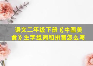 语文二年级下册《中国美食》生字组词和拼音怎么写