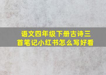 语文四年级下册古诗三首笔记小红书怎么写好看