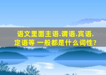 语文里面主语.谓语.宾语.定语等 一般都是什么词性?