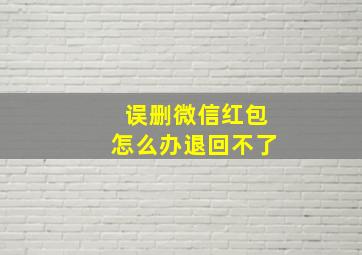 误删微信红包怎么办退回不了