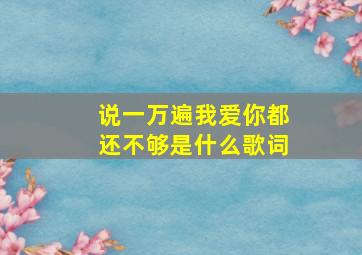 说一万遍我爱你都还不够是什么歌词