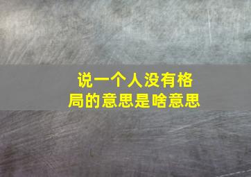 说一个人没有格局的意思是啥意思