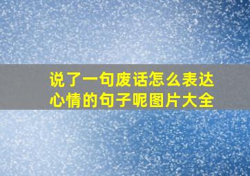 说了一句废话怎么表达心情的句子呢图片大全