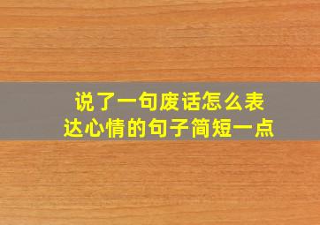 说了一句废话怎么表达心情的句子简短一点