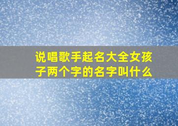 说唱歌手起名大全女孩子两个字的名字叫什么