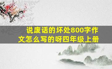 说废话的坏处800字作文怎么写的呀四年级上册