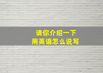 请你介绍一下用英语怎么说写