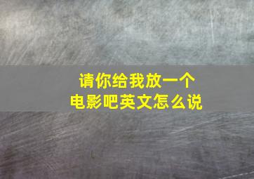 请你给我放一个电影吧英文怎么说