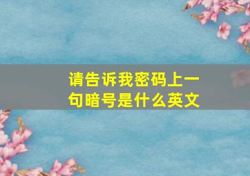 请告诉我密码上一句暗号是什么英文