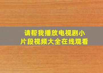 请帮我播放电视剧小片段视频大全在线观看