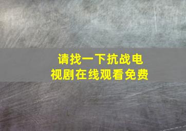 请找一下抗战电视剧在线观看免费