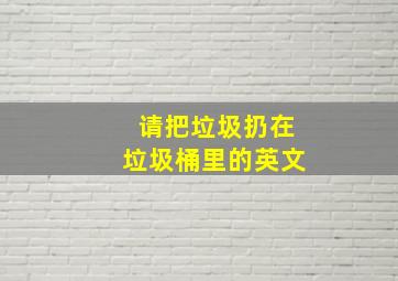 请把垃圾扔在垃圾桶里的英文