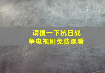 请搜一下抗日战争电视剧免费观看